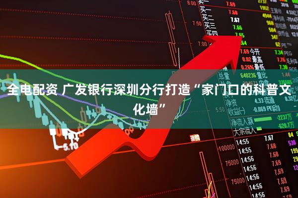全电配资 广发银行深圳分行打造“家门口的科普文化墙”