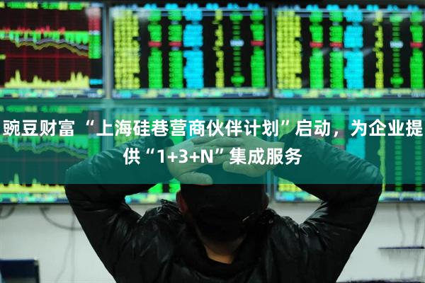 豌豆财富 “上海硅巷营商伙伴计划”启动，为企业提供“1+3+N”集成服务